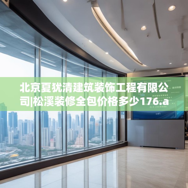 北京夏犹清建筑装饰工程有限公司|松溪装修全包价格多少176.a52b53c56fgy.63xczxv