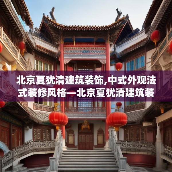 北京夏犹清建筑装饰,中式外观法式装修风格—北京夏犹清建筑装饰545.a421b422c425fgy.432fds