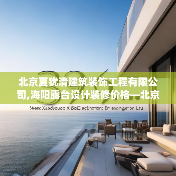 北京夏犹清建筑装饰工程有限公司,海阳露台设计装修价格—北京夏犹清建筑装饰工程有限公司339.a215b216c219fgy.226fhsg