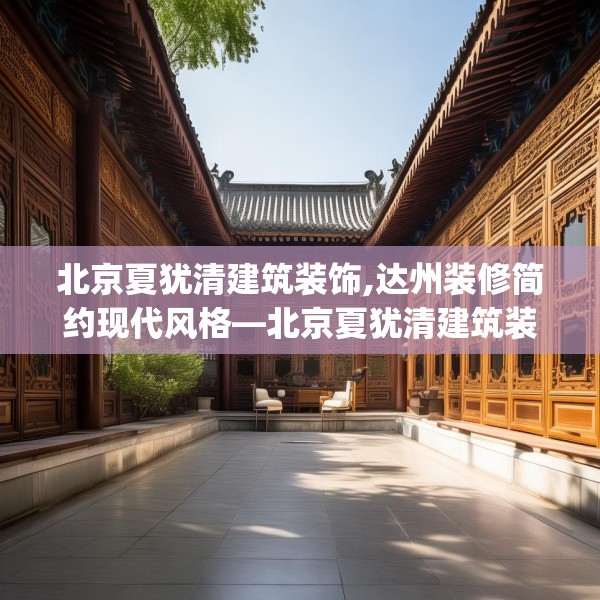 北京夏犹清建筑装饰,达州装修简约现代风格—北京夏犹清建筑装饰402.a278b279c282fgy.289dsfds