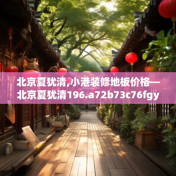 北京夏犹清,小港装修地板价格—北京夏犹清196.a72b73c76fgy.83dewqe