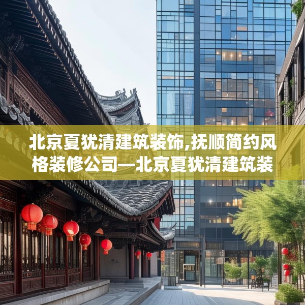 北京夏犹清建筑装饰,抚顺简约风格装修公司—北京夏犹清建筑装饰545.a421b422c425fgy.432fds