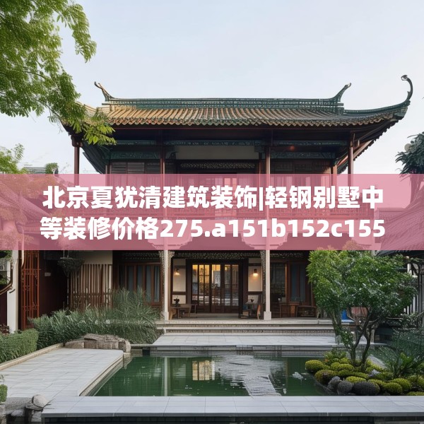 北京夏犹清建筑装饰|轻钢别墅中等装修价格275.a151b152c155fgy.162fds