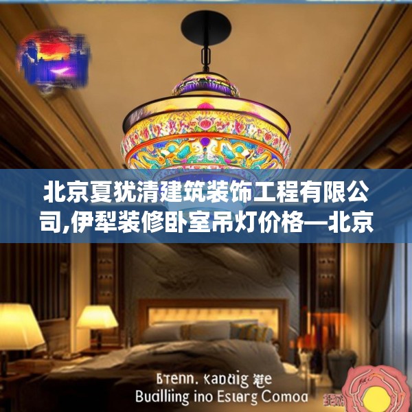 北京夏犹清建筑装饰工程有限公司,伊犁装修卧室吊灯价格—北京夏犹清建筑装饰工程有限公司445.a321b322c325fgy.332poiy