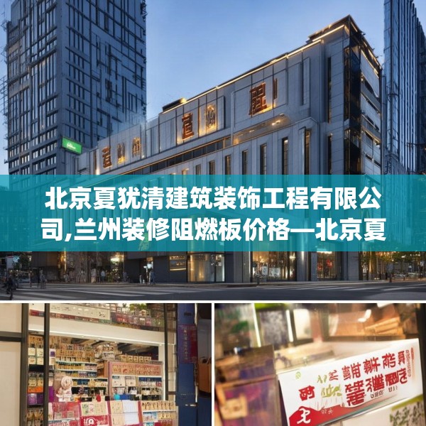 北京夏犹清建筑装饰工程有限公司,兰州装修阻燃板价格—北京夏犹清建筑装饰工程有限公司244.a120b121c124fgy.131sdA