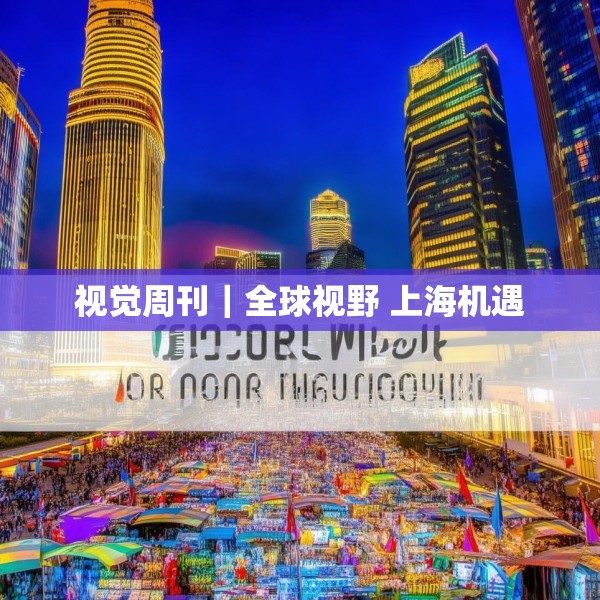 视觉周刊｜全球视野 上海机遇