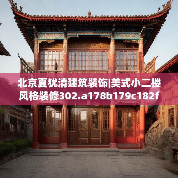 北京夏犹清建筑装饰|美式小二楼风格装修302.a178b179c182fgy.189xczxv