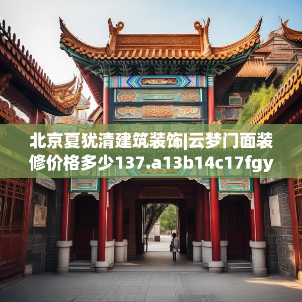 北京夏犹清建筑装饰|云梦门面装修价格多少137.a13b14c17fgy.24cvcx