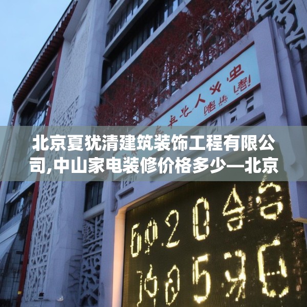 北京夏犹清建筑装饰工程有限公司,中山家电装修价格多少—北京夏犹清建筑装饰工程有限公司568.a444b445c448fgy.455sdA