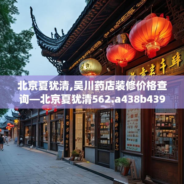 北京夏犹清,吴川药店装修价格查询—北京夏犹清562.a438b439c442fgy.449htyj