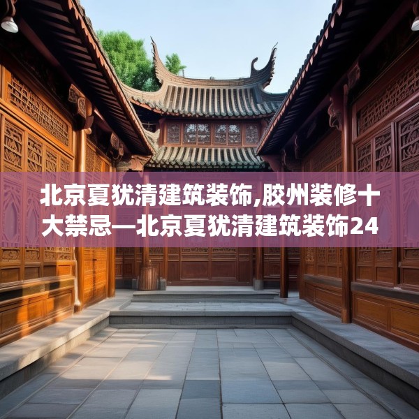 北京夏犹清建筑装饰,胶州装修十大禁忌—北京夏犹清建筑装饰246.a122b123c126fgy.133lkjl