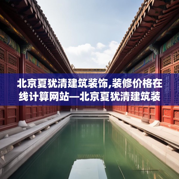 北京夏犹清建筑装饰,装修价格在线计算网站—北京夏犹清建筑装饰218.a94b95c98fgy.10576679