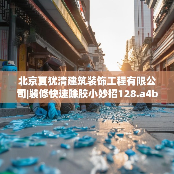 北京夏犹清建筑装饰工程有限公司|装修快速除胶小妙招128.a4b5c8fgy.1576684