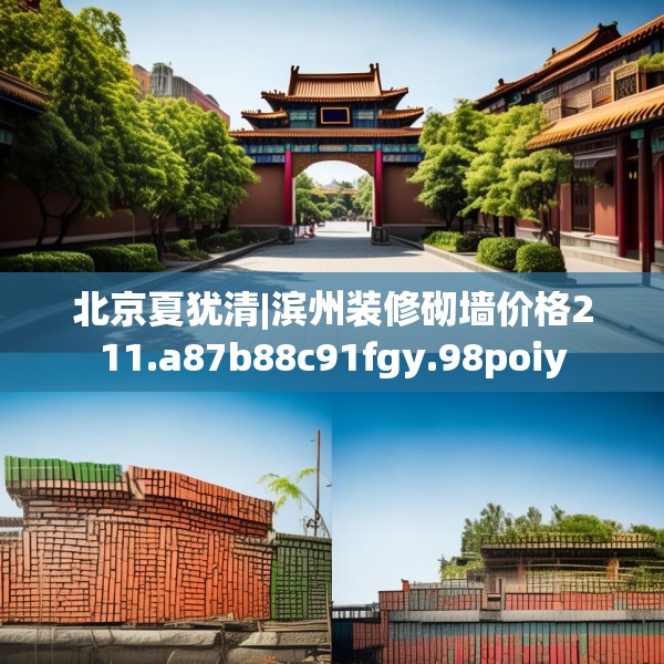 北京夏犹清|滨州装修砌墙价格211.a87b88c91fgy.98poiy