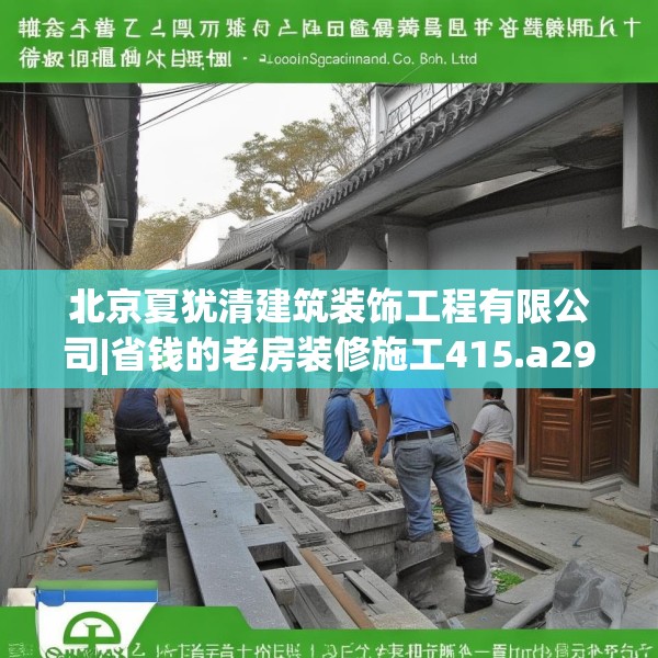 北京夏犹清建筑装饰工程有限公司|省钱的老房装修施工415.a291b292c295fgy.302jhhj