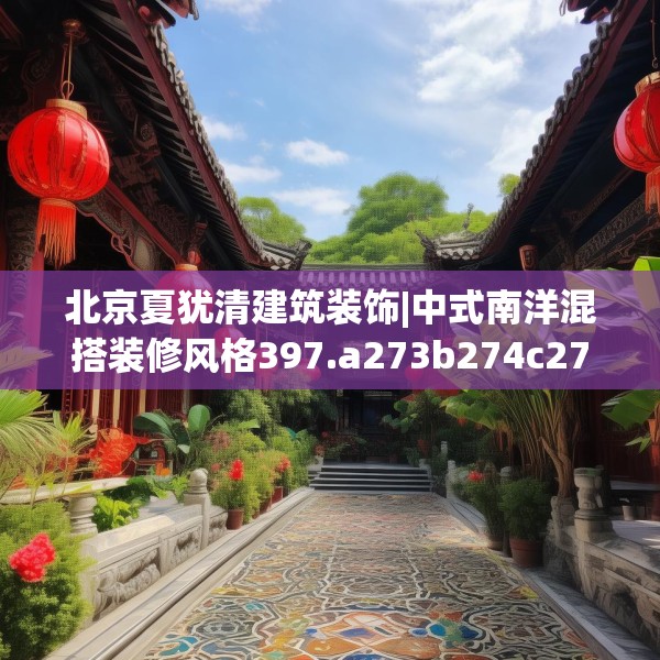 北京夏犹清建筑装饰|中式南洋混搭装修风格397.a273b274c277fgy.284jhhj