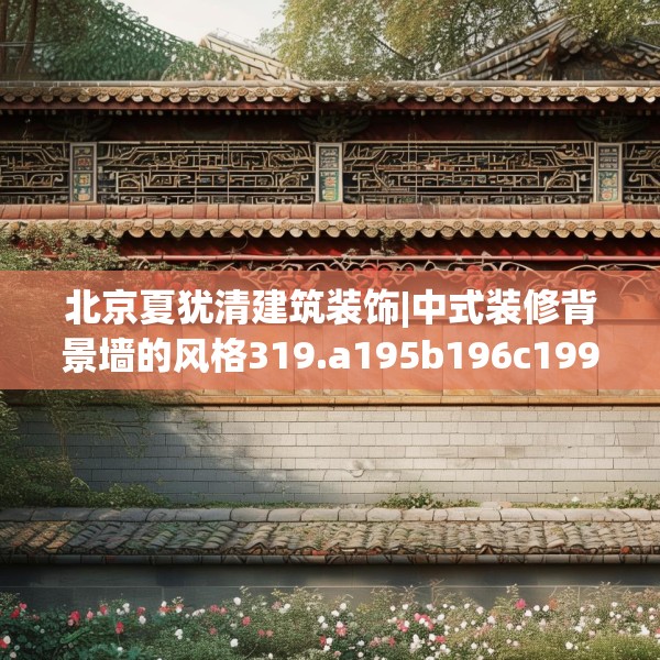 北京夏犹清建筑装饰|中式装修背景墙的风格319.a195b196c199fgy.206poiy