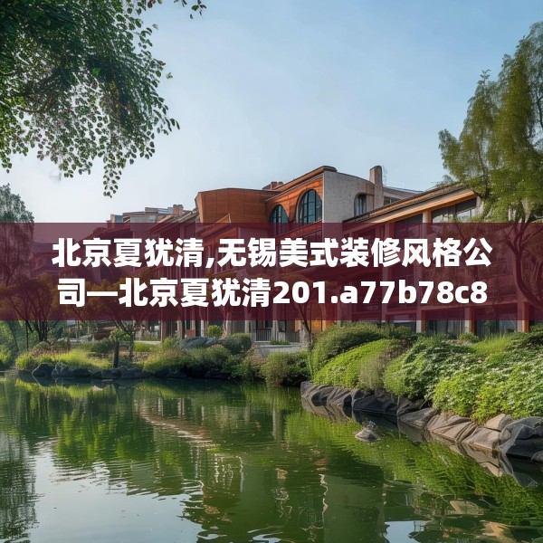 北京夏犹清,无锡美式装修风格公司—北京夏犹清201.a77b78c81fgy.88uyk