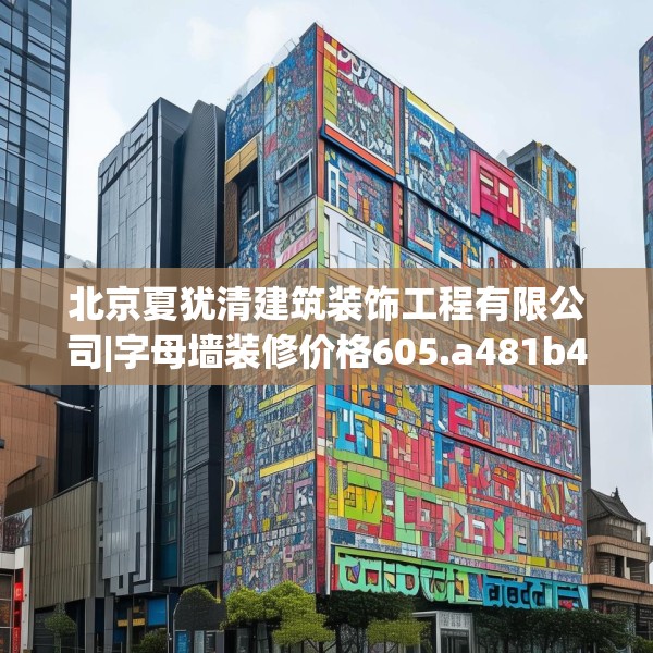 北京夏犹清建筑装饰工程有限公司|字母墙装修价格605.a481b482c485fgy.492cvcx