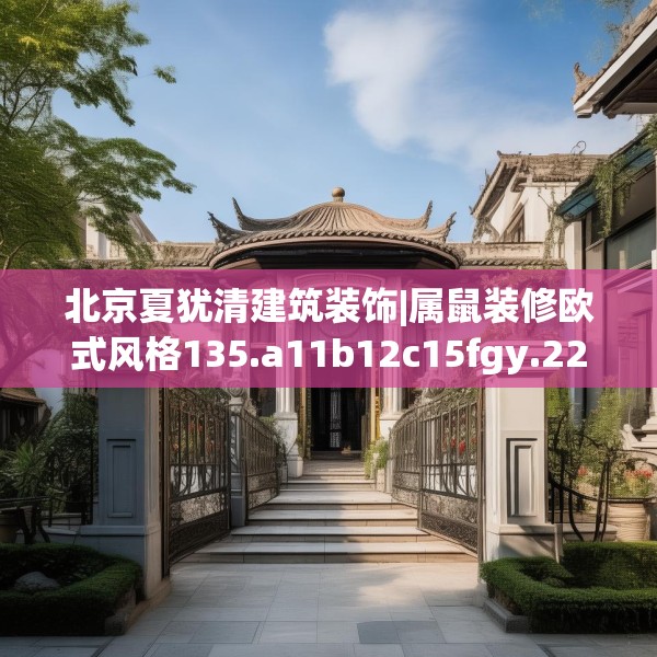 北京夏犹清建筑装饰|属鼠装修欧式风格135.a11b12c15fgy.22fghfd