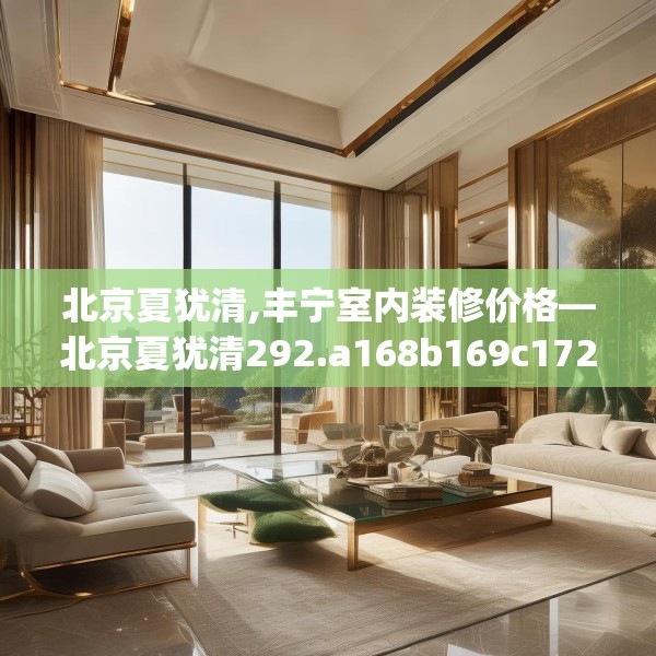 北京夏犹清,丰宁室内装修价格—北京夏犹清292.a168b169c172fgy.179htyj