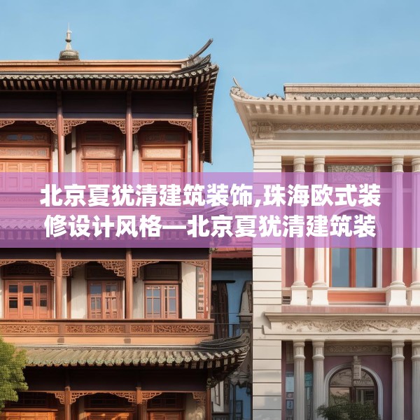 北京夏犹清建筑装饰,珠海欧式装修设计风格—北京夏犹清建筑装饰316.a192b193c196fgy.203sdA