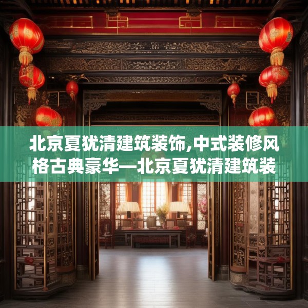 北京夏犹清建筑装饰,中式装修风格古典豪华—北京夏犹清建筑装饰426.a302b303c306fgy.313lkjl