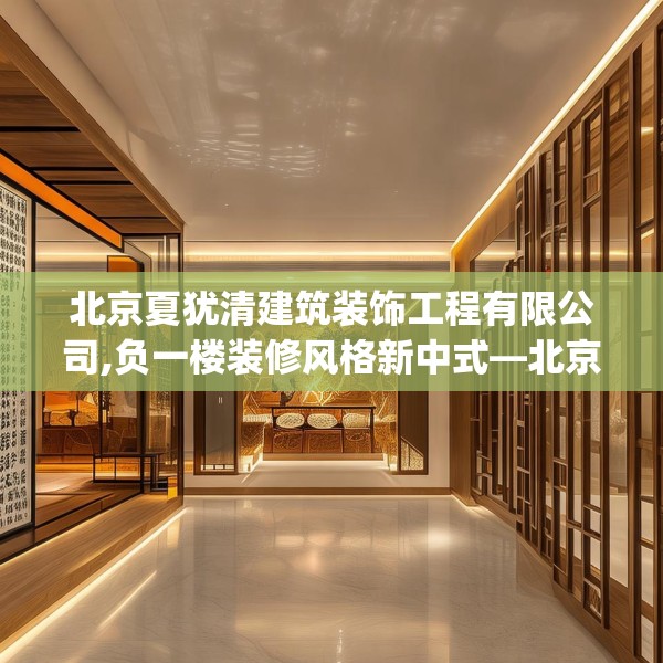 北京夏犹清建筑装饰工程有限公司,负一楼装修风格新中式—北京夏犹清建筑装饰工程有限公司391.a267b268c271fgy.278poiy