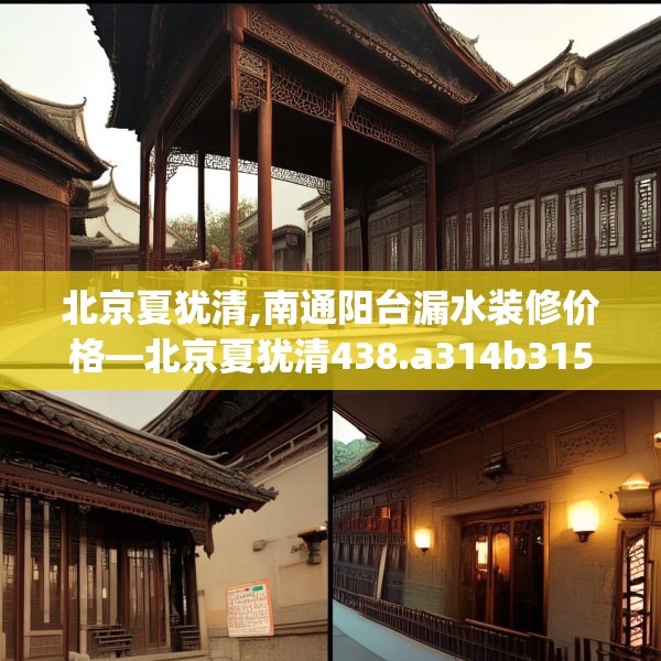 北京夏犹清,南通阳台漏水装修价格—北京夏犹清438.a314b315c318fgy.325dsfds