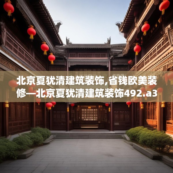 北京夏犹清建筑装饰,省钱欧美装修—北京夏犹清建筑装饰492.a368b369c372fgy.379dsfds