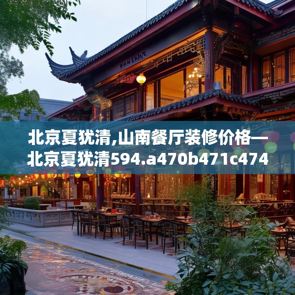 北京夏犹清,山南餐厅装修价格—北京夏犹清594.a470b471c474fgy.481nbn