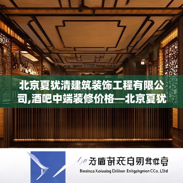 北京夏犹清建筑装饰工程有限公司,酒吧中端装修价格—北京夏犹清建筑装饰工程有限公司309.a185b186c189fgy.196uyk