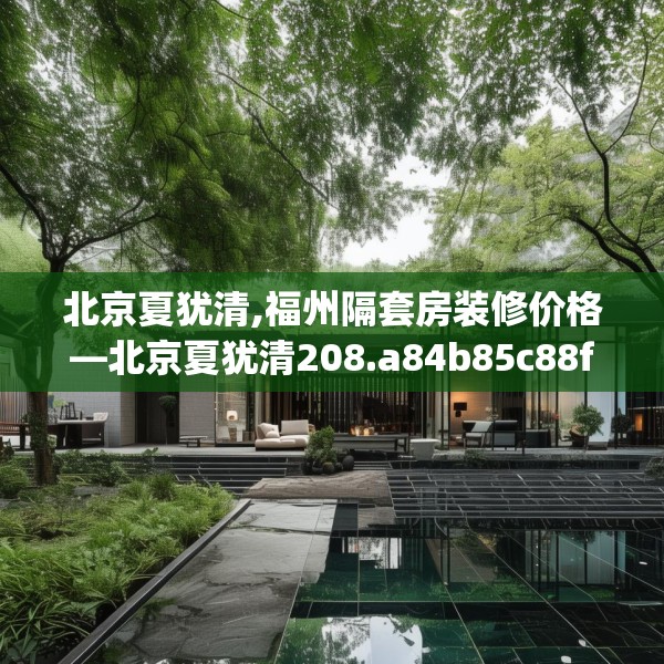 北京夏犹清,福州隔套房装修价格—北京夏犹清208.a84b85c88fgy.95sdA