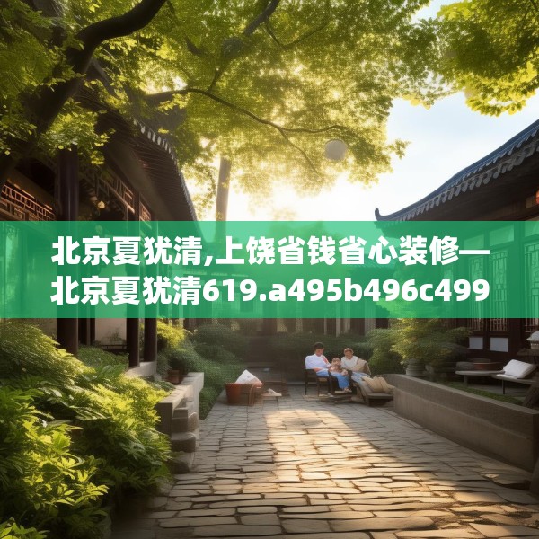 北京夏犹清,上饶省钱省心装修—北京夏犹清619.a495b496c499fgy.506fdsfds