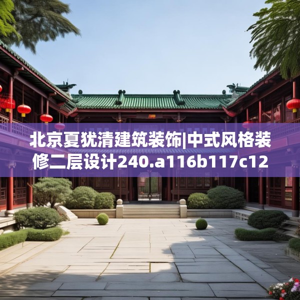 北京夏犹清建筑装饰|中式风格装修二层设计240.a116b117c120fgy.127dsfds