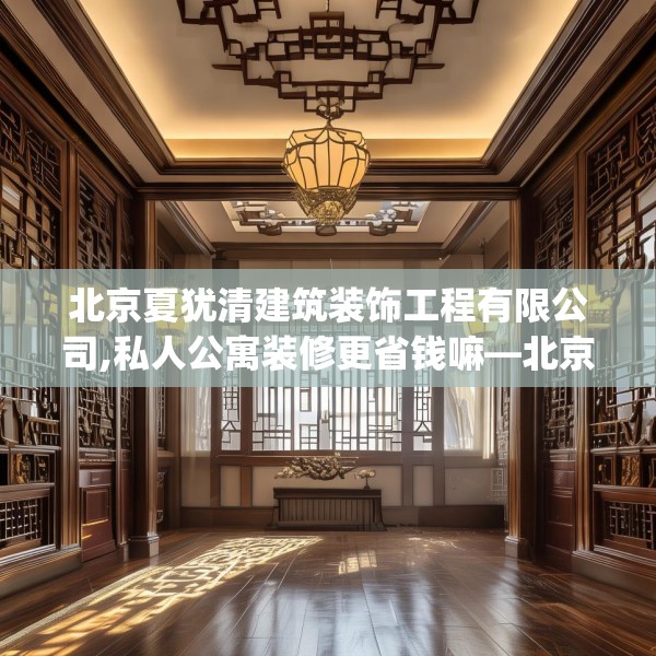 北京夏犹清建筑装饰工程有限公司,私人公寓装修更省钱嘛—北京夏犹清建筑装饰工程有限公司490.a366b367c370fgy.377htyj