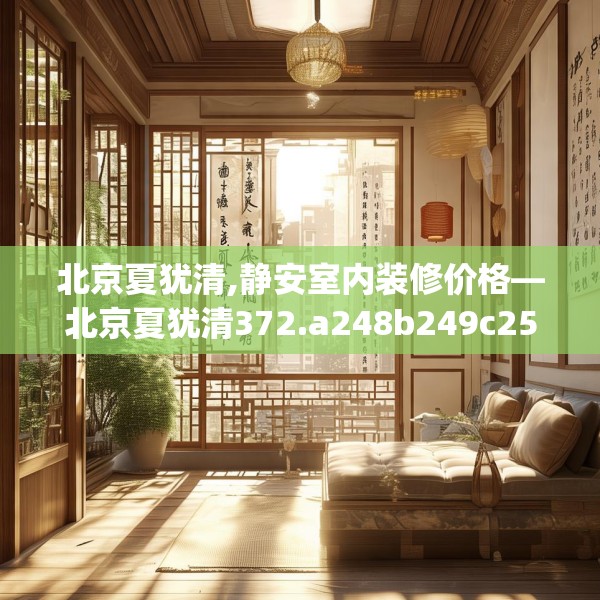 北京夏犹清,静安室内装修价格—北京夏犹清372.a248b249c252fgy.259lkjl