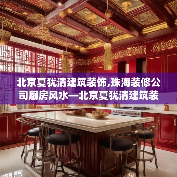 北京夏犹清建筑装饰,珠海装修公司厨房风水—北京夏犹清建筑装饰546.a422b423c426fgy.433dsfds