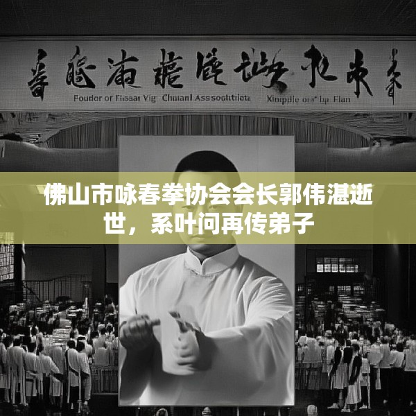 佛山市咏春拳协会会长郭伟湛逝世，系叶问再传弟子