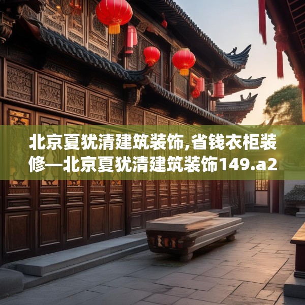 北京夏犹清建筑装饰,省钱衣柜装修—北京夏犹清建筑装饰149.a25b26c29fgy.36fds