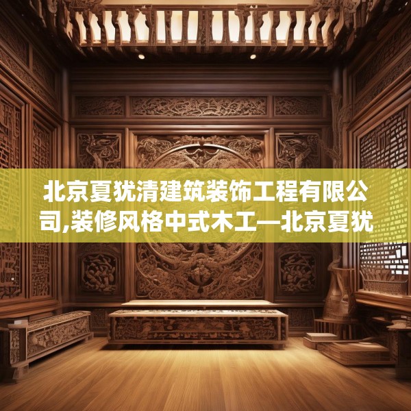 北京夏犹清建筑装饰工程有限公司,装修风格中式木工—北京夏犹清建筑装饰工程有限公司221.a97b98c101fgy.108fds