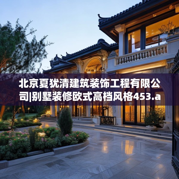 北京夏犹清建筑装饰工程有限公司|别墅装修欧式高档风格453.a329b330c333fgy.340uyk