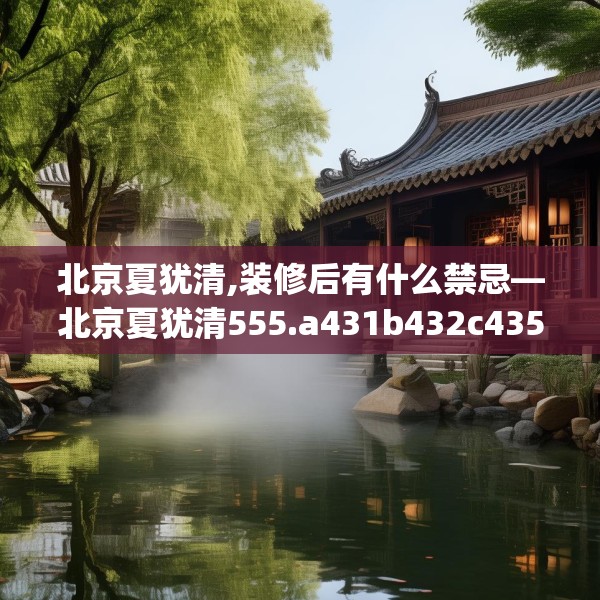 北京夏犹清,装修后有什么禁忌—北京夏犹清555.a431b432c435fgy.442fhsg