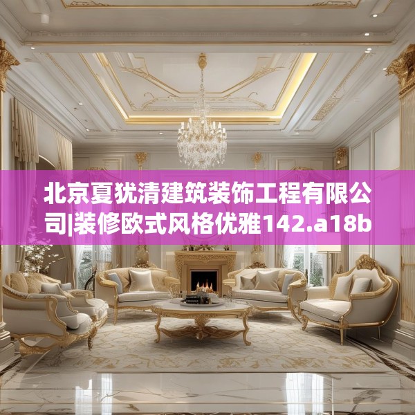 北京夏犹清建筑装饰工程有限公司|装修欧式风格优雅142.a18b19c22fgy.29dewqe