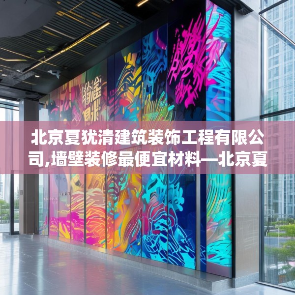 北京夏犹清建筑装饰工程有限公司,墙壁装修最便宜材料—北京夏犹清建筑装饰工程有限公司439.a315b316c319fgy.326fdsfds
