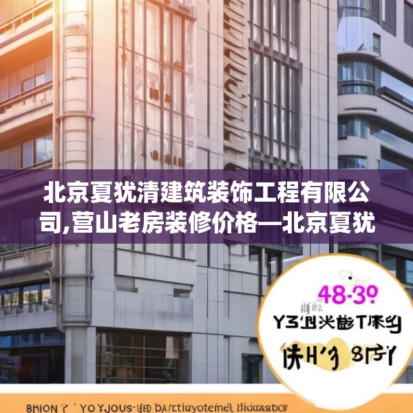 北京夏犹清建筑装饰工程有限公司,营山老房装修价格—北京夏犹清建筑装饰工程有限公司481.a357b358c361fgy.368poiy