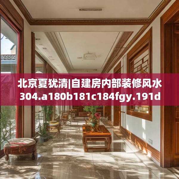 北京夏犹清|自建房内部装修风水304.a180b181c184fgy.191dewqe