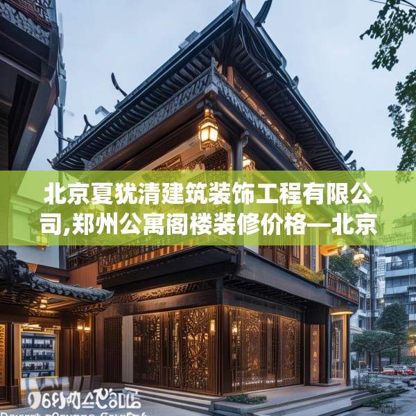 北京夏犹清建筑装饰工程有限公司,郑州公寓阁楼装修价格—北京夏犹清建筑装饰工程有限公司208.a84b85c88fgy.95sdA