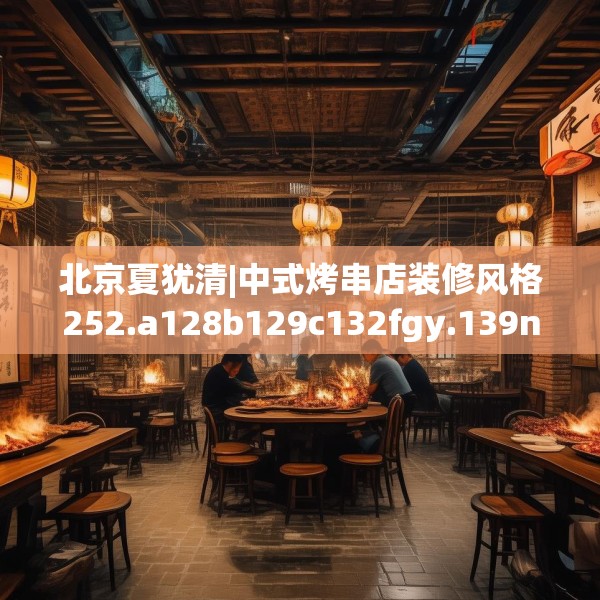 北京夏犹清|中式烤串店装修风格252.a128b129c132fgy.139nbn