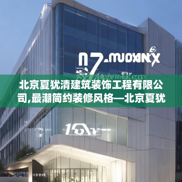 北京夏犹清建筑装饰工程有限公司,最潮简约装修风格—北京夏犹清建筑装饰工程有限公司137.a13b14c17fgy.24cvcx